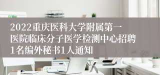 2022重庆医科大学附属第一医院临床分子医学检测中心招聘1名编外秘书1人通知