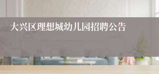 大兴区理想城幼儿园招聘公告