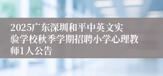 2025广东深圳和平中英文实验学校秋季学期招聘小学心理教师1人公告