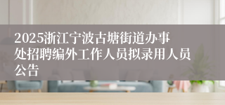2025浙江宁波古塘街道办事处招聘编外工作人员拟录用人员公告