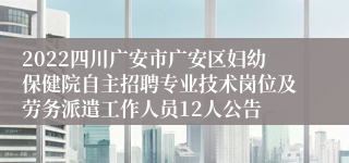 2022四川广安市广安区妇幼保健院自主招聘专业技术岗位及劳务派遣工作人员12人公告