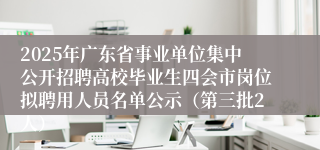 2025年广东省事业单位集中公开招聘高校毕业生四会市岗位拟聘用人员名单公示（第三批2人）