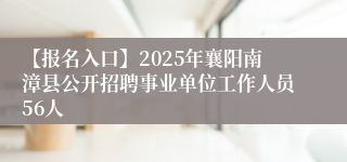 【报名入口】2025年襄阳南漳县公开招聘事业单位工作人员56人