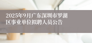2025年9月广东深圳市罗湖区事业单位拟聘人员公告