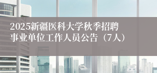 2025新疆医科大学秋季招聘事业单位工作人员公告（7人）