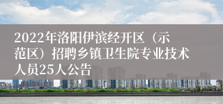 2022年洛阳伊滨经开区（示范区）招聘乡镇卫生院专业技术人员25人公告