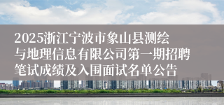 2025浙江宁波市象山县测绘与地理信息有限公司第一期招聘笔试成绩及入围面试名单公告