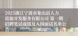 2025浙江宁波市象山县人力资源开发服务有限公司 第一期招聘笔试成绩及入围面试名单公告
