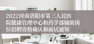 2022河南洛阳市第三人民医院健康管理中心和药学部辅助岗位招聘资格确认和面试通知