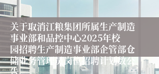 关于取消江粮集团所属生产制造事业部和品控中心2025年校园招聘生产制造事业部企管部仓储业务管理员岗位招聘计划数公告