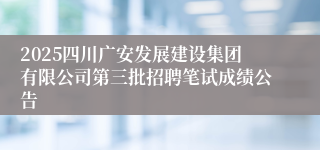 2025四川广安发展建设集团有限公司第三批招聘笔试成绩公告