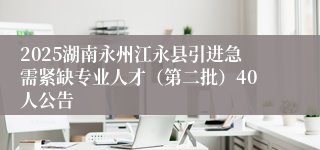 2025湖南永州江永县引进急需紧缺专业人才（第二批）40人公告