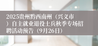 2025贵州黔西南州（兴义市）自主就业退役士兵秋季专场招聘活动预告（9月26日）