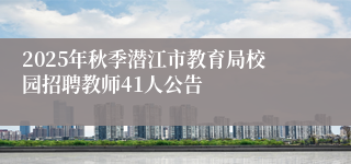 2025年秋季潜江市教育局校园招聘教师41人公告