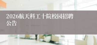 2026航天科工十院校园招聘公告