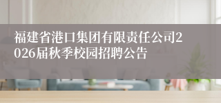 福建省港口集团有限责任公司2026届秋季校园招聘公告