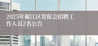 2025年椒江区贸促会招聘工作人员2名公告