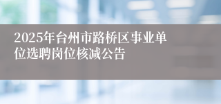 2025年台州市路桥区事业单位选聘岗位核减公告