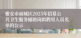 雅安市雨城区2025年招募公共卫生服务辅助岗拟聘用人员名单的公示