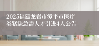 2025福建龙岩市漳平市医疗类紧缺急需人才引进4人公告