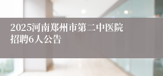 2025河南郑州市第二中医院招聘6人公告