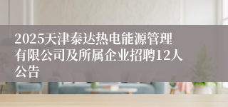 2025天津泰达热电能源管理有限公司及所属企业招聘12人公告