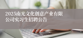2025南光文化创意产业有限公司实习生招聘公告