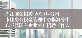 浙江国企招聘-2025年台州市住房公积金管理中心临海分中心下属国有企业公开招聘工作人员公告