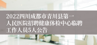 2022四川成都市青川县第一人民医院招聘健康体检中心临聘工作人员5人公告