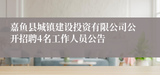 嘉鱼县城镇建设投资有限公司公开招聘4名工作人员公告