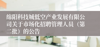 绵阳科技城低空产业发展有限公司关于市场化招聘管理人员（第二批）的公告