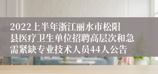 2022上半年浙江丽水市松阳县医疗卫生单位招聘高层次和急需紧缺专业技术人员44人公告