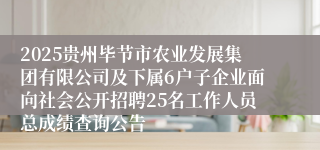 2025贵州毕节市农业发展集团有限公司及下属6户子企业面向社会公开招聘25名工作人员总成绩查询公告