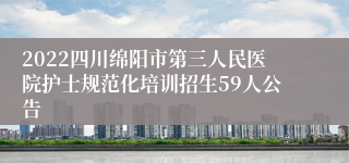 2022四川绵阳市第三人民医院护士规范化培训招生59人公告