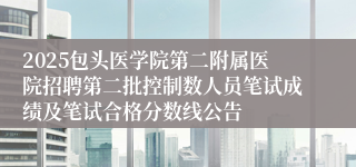 2025包头医学院第二附属医院招聘第二批控制数人员笔试成绩及笔试合格分数线公告