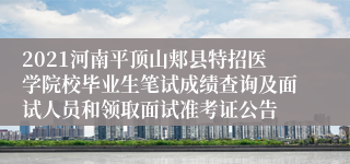 2021河南平顶山郏县特招医学院校毕业生笔试成绩查询及面试人员和领取面试准考证公告