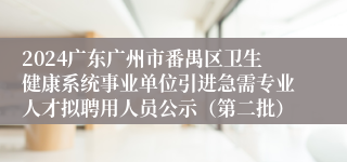 2024广东广州市番禺区卫生健康系统事业单位引进急需专业人才拟聘用人员公示（第二批）