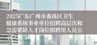 2025广东广州市番禺区卫生健康系统事业单位招聘高层次和急需紧缺人才岗位拟聘用人员公示（第二批）