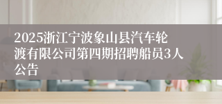 2025浙江宁波象山县汽车轮渡有限公司第四期招聘船员3人公告