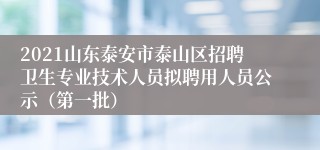 2021山东泰安市泰山区招聘卫生专业技术人员拟聘用人员公示（第一批）