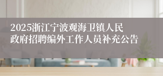 2025浙江宁波观海卫镇人民政府招聘编外工作人员补充公告