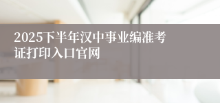 2025下半年汉中事业编准考证打印入口官网