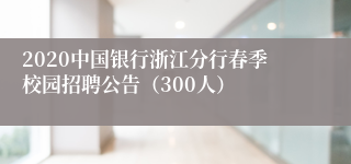 2020中国银行浙江分行春季校园招聘公告（300人）
