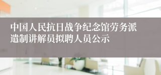 中国人民抗日战争纪念馆劳务派遣制讲解员拟聘人员公示