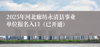 2025年河北廊坊永清县事业单位报名入口（已开通）