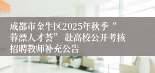 成都市金牛区2025年秋季“蓉漂人才荟” 赴高校公开考核招聘教师补充公告