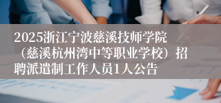 2025浙江宁波慈溪技师学院（慈溪杭州湾中等职业学校）招聘派遣制工作人员1人公告