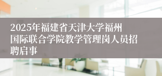 2025年福建省天津大学福州国际联合学院教学管理岗人员招聘启事