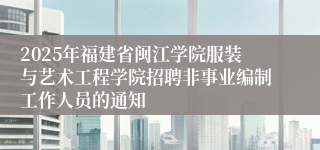 2025年福建省闽江学院服装与艺术工程学院招聘非事业编制工作人员的通知