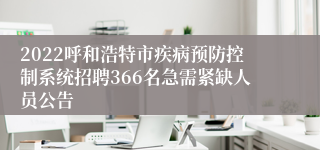 2022呼和浩特市疾病预防控制系统招聘366名急需紧缺人员公告